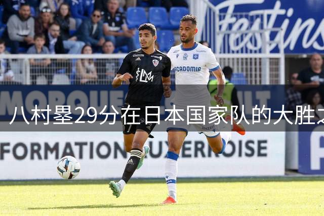 八村塁29分在日本国家队的大胜之战，展现自己能为快船带来的价值