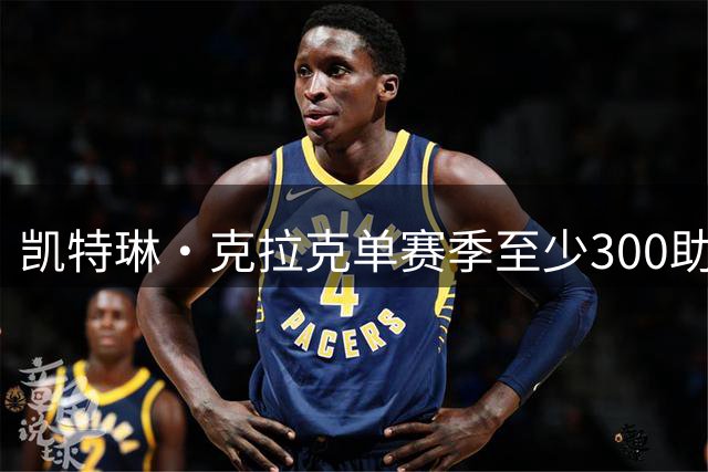凯特琳·克拉克单赛季至少300助攻+100三分 WNBA历史首人
